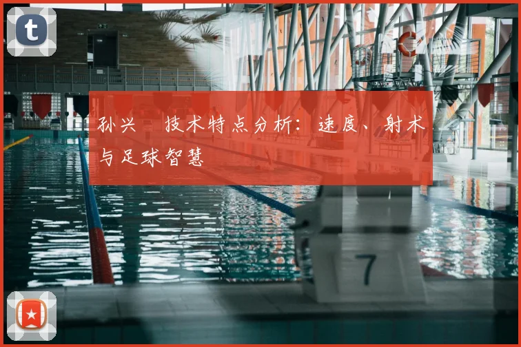 孙兴慜技术特点分析:速度、射术与足球智慧
