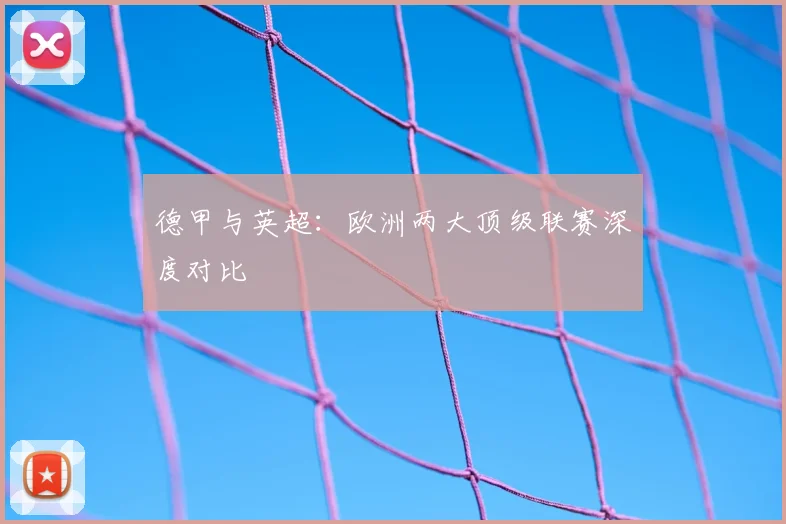 德甲与英超:欧洲两大顶级联赛深度对比