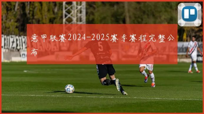 意甲联赛2024-2025赛季赛程完整公布