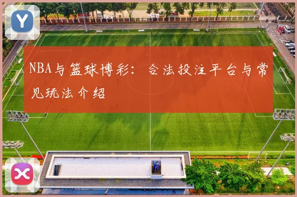 NBA与篮球博彩：合法投注平台与常见玩法介绍