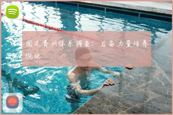 国足青训体系调查：后备力量培养现状