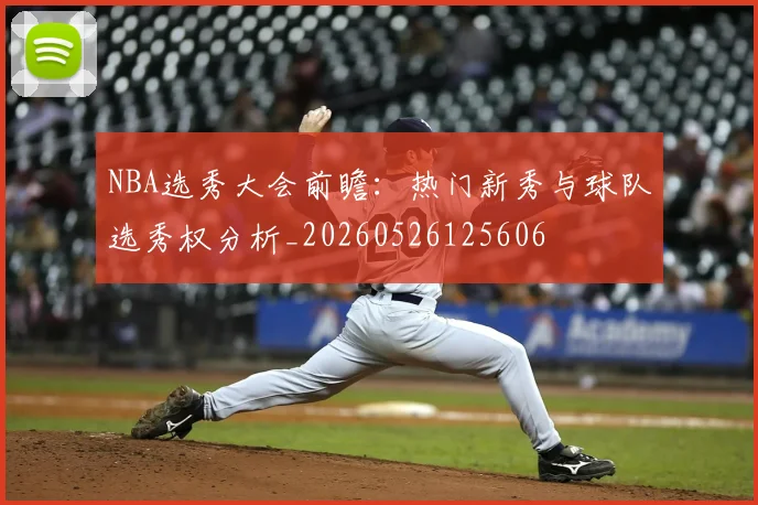 NBA选秀大会前瞻:热门新秀与球队选秀权分析_20260526125606