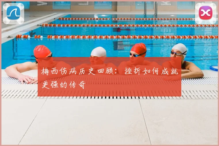梅西伤病历史回顾：挫折如何成就更强的传奇