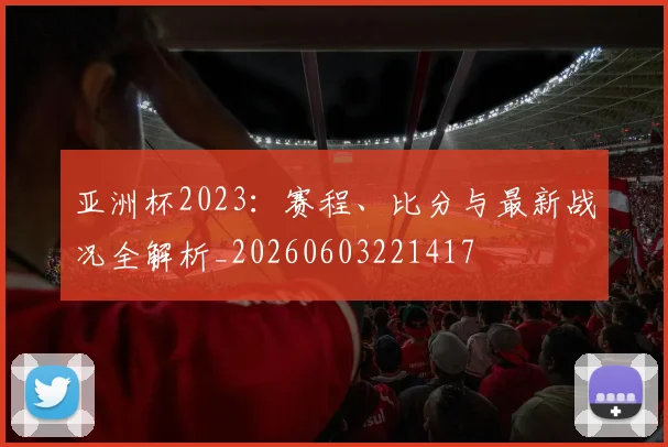 亚洲杯2023:赛程、比分与最新战况全解析_20260603221417