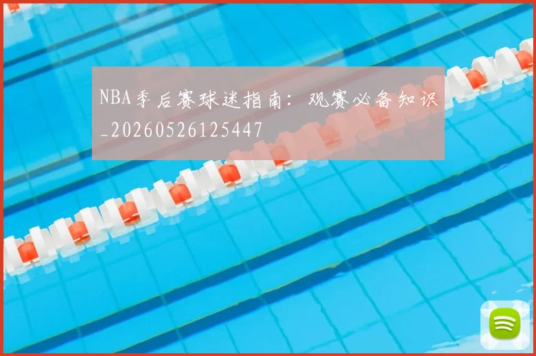 NBA季后赛球迷指南：观赛必备知识_20260526125447