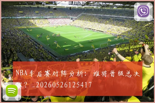 NBA季后赛对阵分析：谁将晋级总决赛？_20260526125417