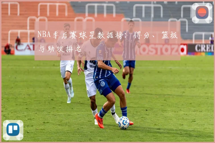 NBA季后赛球星数据榜:得分、篮板与助攻排名