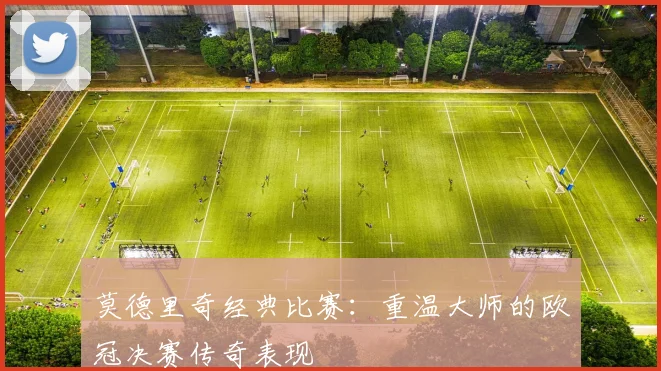 莫德里奇经典比赛：重温大师的欧冠决赛传奇表现