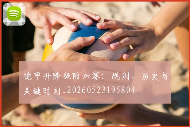 德甲升降级附加赛:规则、历史与关键时刻_20260523195804