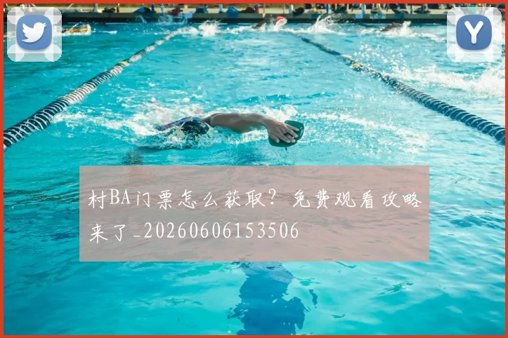 村BA门票怎么获取？免费观看攻略来了_20260606153506