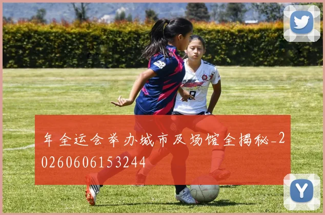 年全运会举办城市及场馆全揭秘_20260606153244