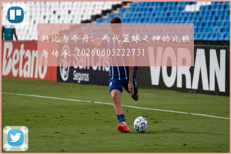 科比与乔丹:两代篮球之神的比较与传承_20260603222731