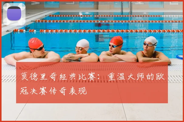 莫德里奇经典比赛：重温大师的欧冠决赛传奇表现