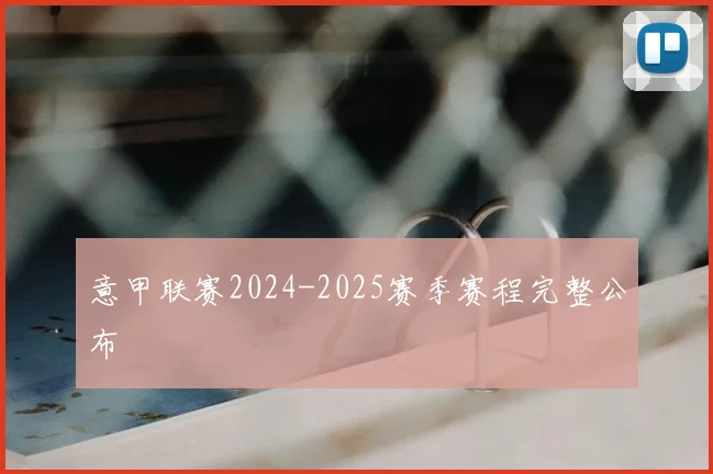 意甲联赛2024-2025赛季赛程完整公布