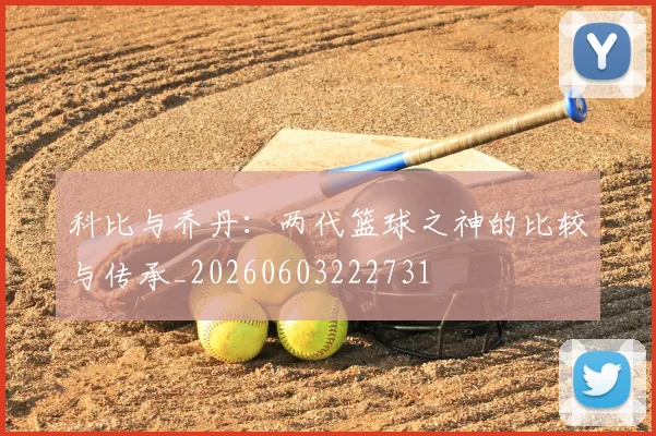 科比与乔丹:两代篮球之神的比较与传承_20260603222731