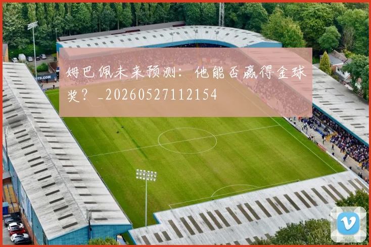 姆巴佩未来预测：他能否赢得金球奖？_20260527112154