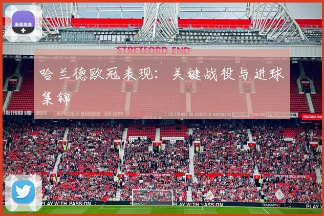 哈兰德欧冠表现：关键战役与进球集锦