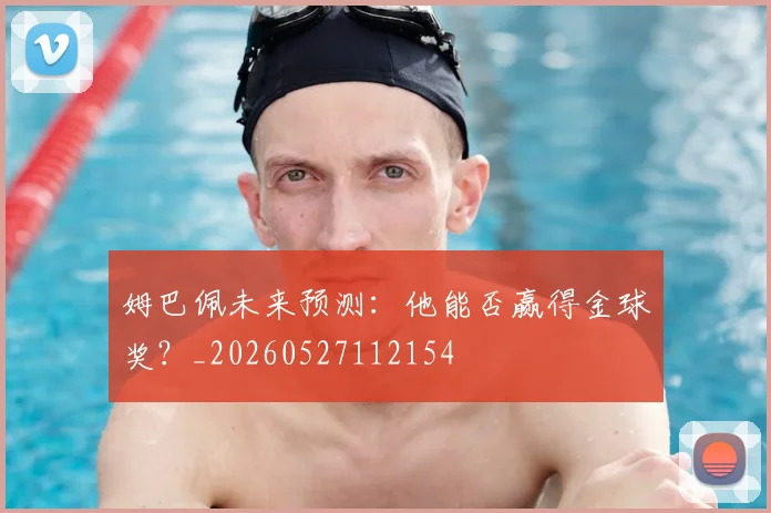 姆巴佩未来预测:他能否赢得金球奖?_20260527112154