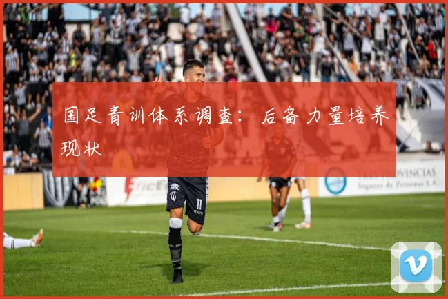 国足青训体系调查:后备力量培养现状