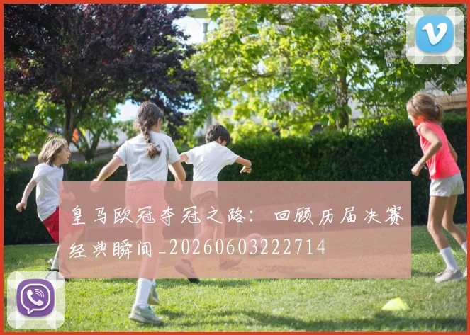 皇马欧冠夺冠之路：回顾历届决赛经典瞬间_20260603222714