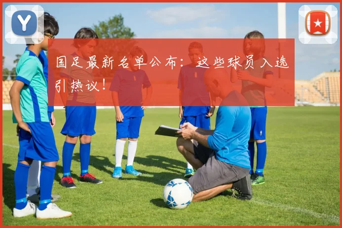 国足最新名单公布:这些球员入选引热议!