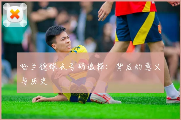 哈兰德球衣号码选择:背后的意义与历史